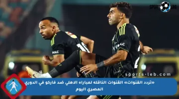 «تردد القنوات» القنوات الناقلة لمباراة الأهلي ضد فاركو في الدوري المصري اليوم
